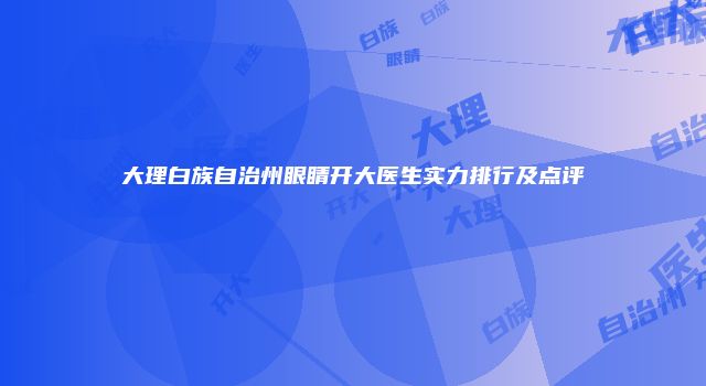 大理白族自治州眼睛开大医生实力排行及点评