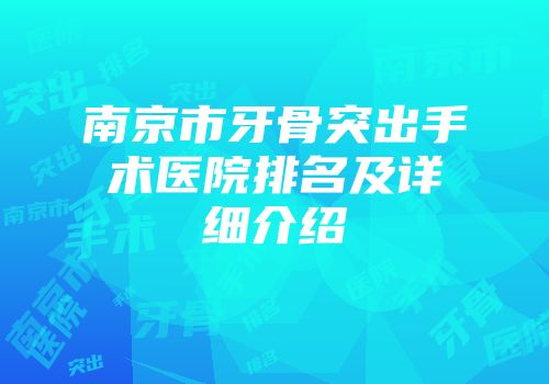 南京市牙骨突出手术医院排名及详细介绍