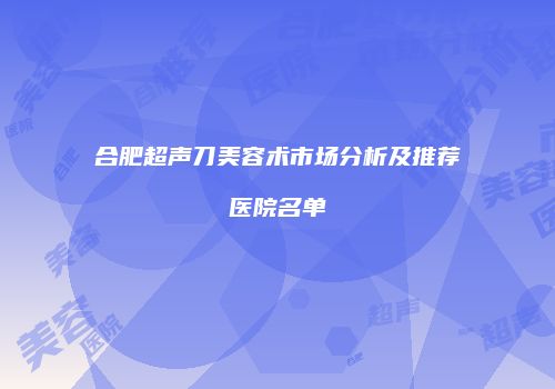 合肥超声刀美容术市场分析及推荐医院名单