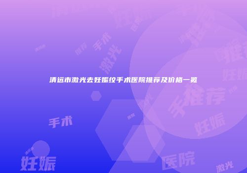 清远市激光去妊娠纹手术医院推荐及价格一览