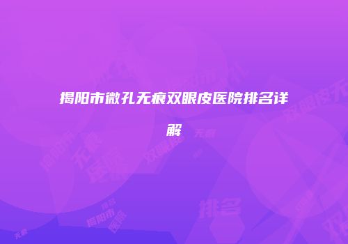 揭阳市微孔无痕双眼皮医院排名详解