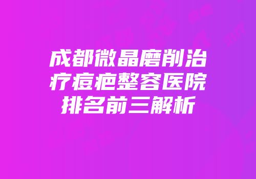 成都微晶磨削治疗痘疤整容医院排名前三解析