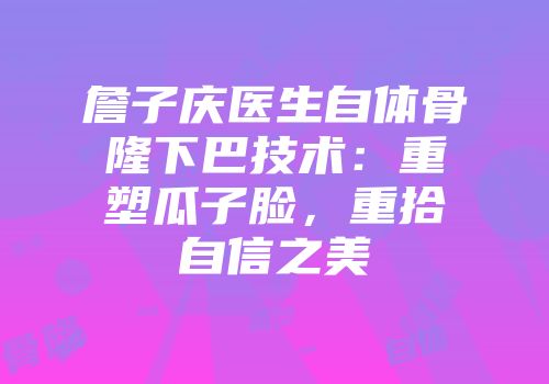 詹子庆医生自体骨隆下巴技术：重塑瓜子脸，重拾自信之美