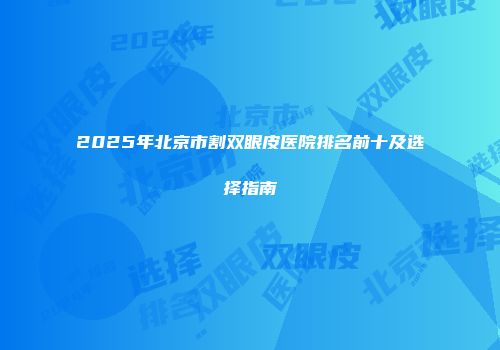2025年北京市割双眼皮医院排名前十及选择指南
