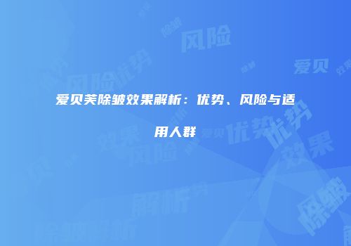 爱贝芙除皱效果解析：优势、风险与适用人群