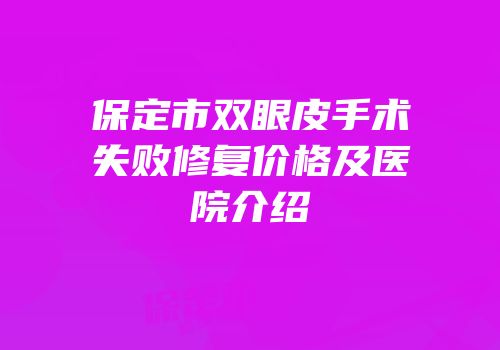 保定市双眼皮手术失败修复价格及医院介绍