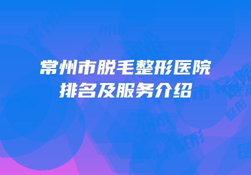 常州市脱毛整形医院排名及服务介绍