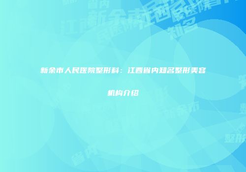 新余市人民医院整形科：江西省内知名整形美容机构介绍