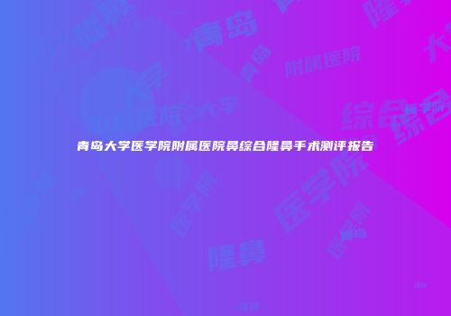 青岛大学医学院附属医院鼻综合隆鼻手术测评报告