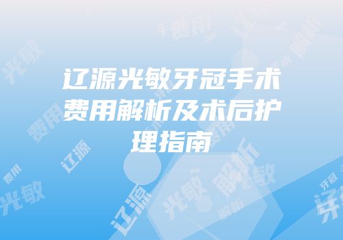 辽源光敏牙冠手术费用解析及术后护理指南