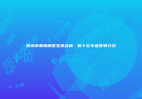 阳泉市瘦肩膀医生排名榜：前十位专业医师介绍