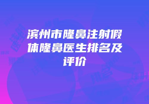 滨州市隆鼻注射假体隆鼻医生排名及评价