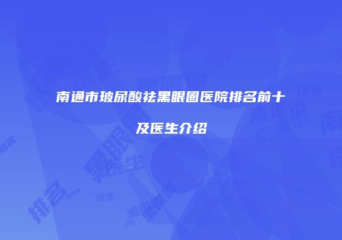 南通市玻尿酸祛黑眼圈医院排名前十及医生介绍