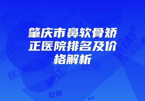 肇庆市鼻软骨矫正医院排名及价格解析