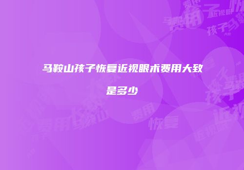 马鞍山孩子恢复近视眼术费用大致是多少