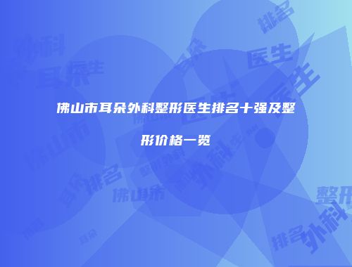 佛山市耳朵外科整形医生排名十强及整形价格一览