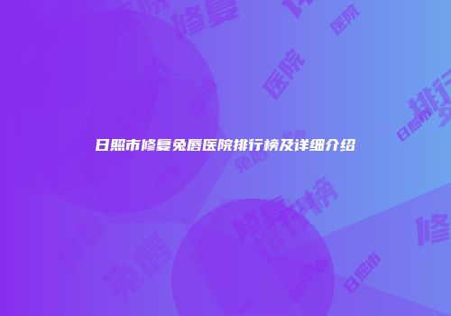 日照市修复兔唇医院排行榜及详细介绍