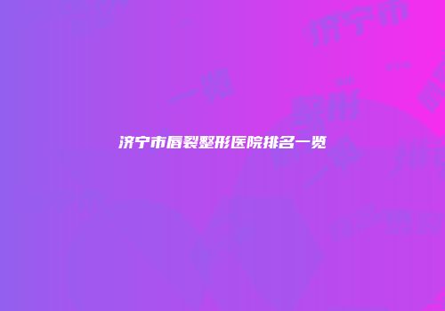 济宁市唇裂整形医院排名一览