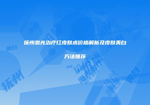 抚州激光治疗红皮肤术价格解析及皮肤美白方法推荐