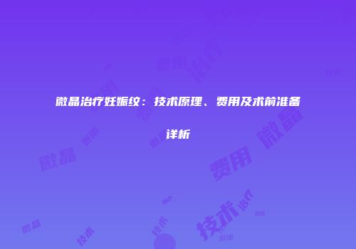 微晶治疗妊娠纹：技术原理、费用及术前准备详析