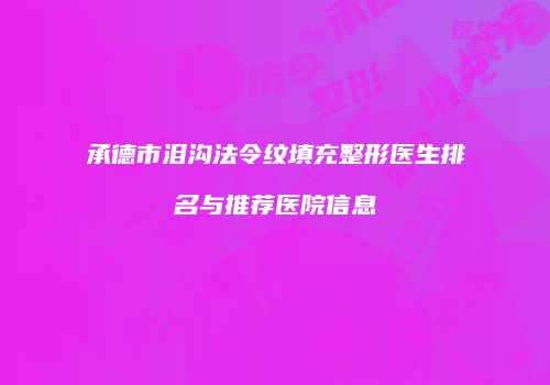 承德市泪沟法令纹填充整形医生排名与推荐医院信息