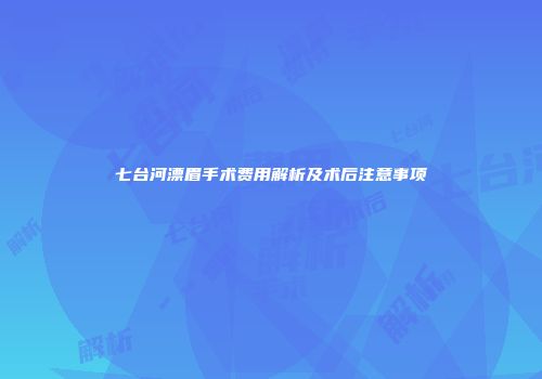 七台河漂眉手术费用解析及术后注意事项