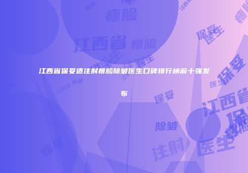 江西省保妥适注射瘦脸除皱医生口碑排行榜前十强发布