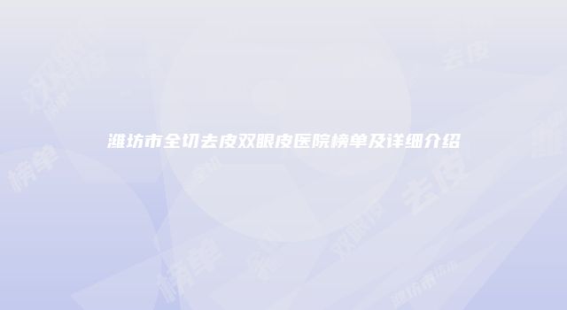 潍坊市全切去皮双眼皮医院榜单及详细介绍