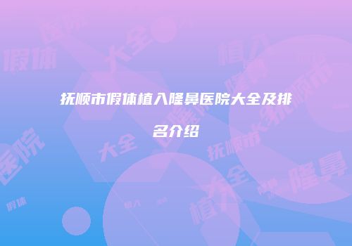 抚顺市假体植入隆鼻医院大全及排名介绍
