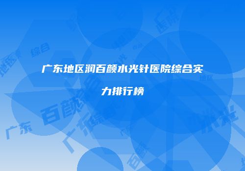 广东地区润百颜水光针医院综合实力排行榜