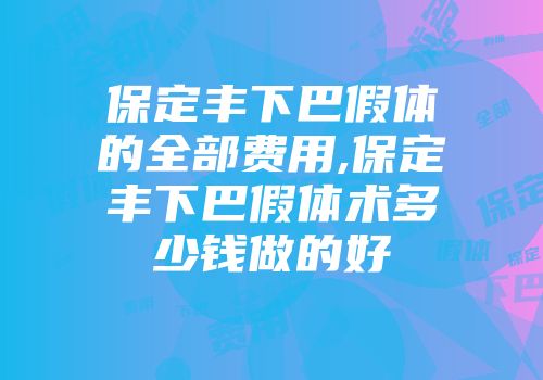 保定丰下巴假体的全部费用,保定丰下巴假体术多少钱做的好