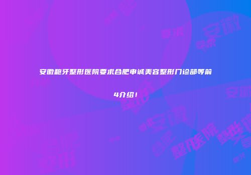 安徽龅牙整形医院要求合肥申诚美容整形门诊部等前4介绍！