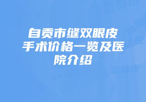 自贡市缝双眼皮手术价格一览及医院介绍