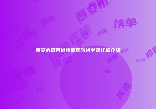 西安市耳再造修复医院榜单及详细介绍