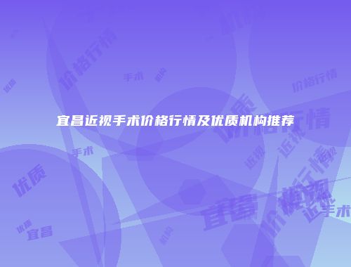宜昌近视手术价格行情及优质机构推荐