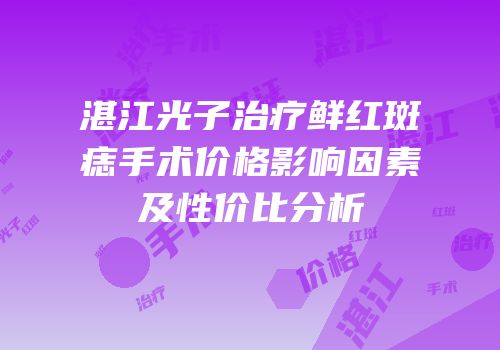 湛江光子治疗鲜红斑痣手术价格影响因素及性价比分析