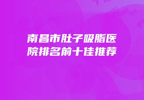 南昌市肚子吸脂医院排名前十佳推荐