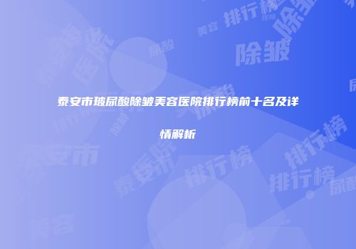 泰安市玻尿酸除皱美容医院排行榜前十名及详情解析