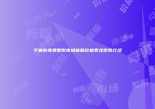 宁波市弯鼻整形市场新版价格表及医院介绍