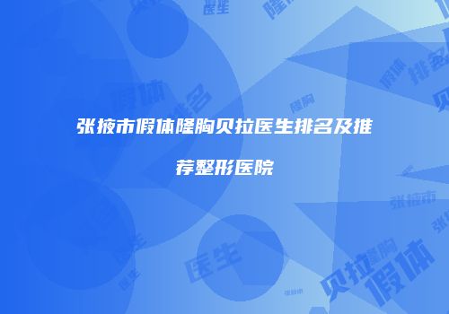 张掖市假体隆胸贝拉医生排名及推荐整形医院