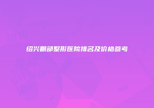 绍兴眼部整形医院排名及价格参考