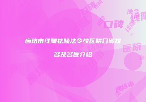廊坊市线雕祛除法令纹医院口碑排名及名医介绍