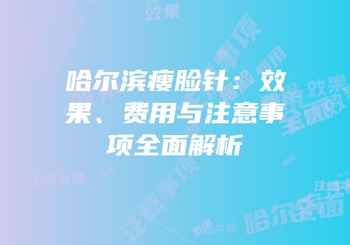 哈尔滨瘦脸针：效果、费用与注意事项全面解析