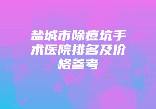 盐城市除痘坑手术医院排名及价格参考