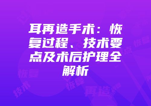 耳再造手术：恢复过程、技术要点及术后护理全解析