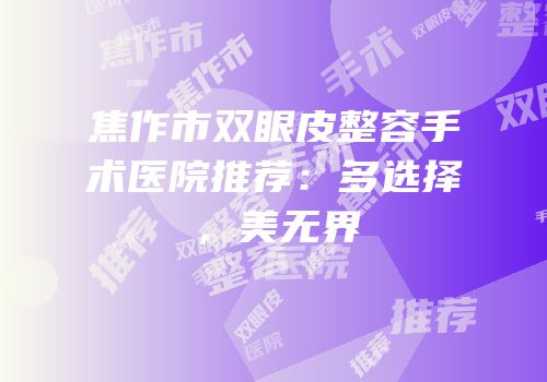 焦作市双眼皮整容手术医院推荐：多选择，美无界