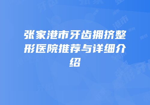 张家港市牙齿拥挤整形医院推荐与详细介绍