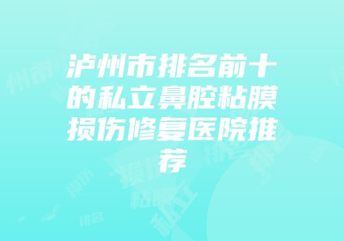 泸州市排名前十的私立鼻腔粘膜损伤修复医院推荐