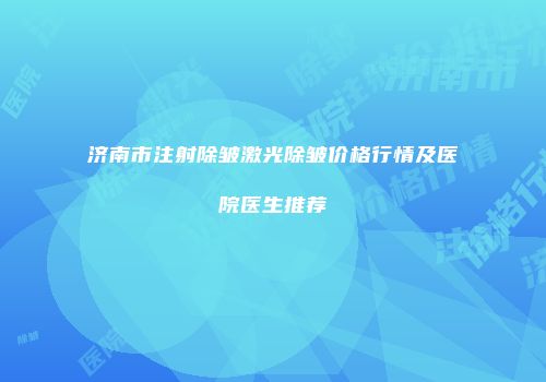济南市注射除皱激光除皱价格行情及医院医生推荐