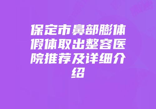 保定市鼻部膨体假体取出整容医院推荐及详细介绍